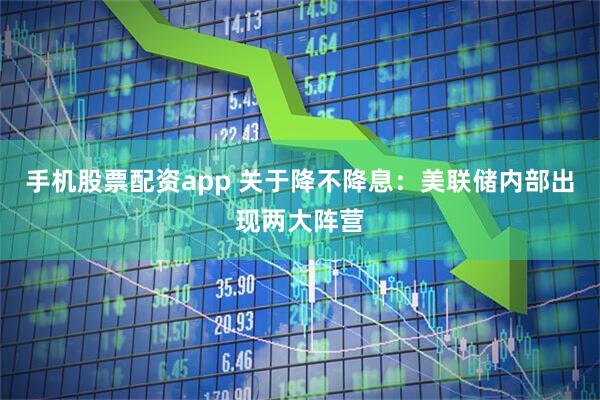 手机股票配资app 关于降不降息：美联储内部出现两大阵营