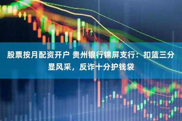 股票按月配资开户 贵州银行锦屏支行：扣篮三分显风采，反诈十分护钱袋