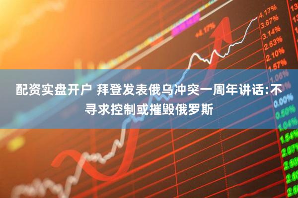 配资实盘开户 拜登发表俄乌冲突一周年讲话:不寻求控制或摧毁俄罗斯