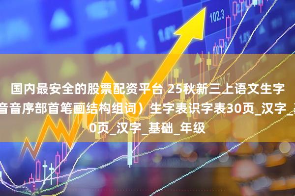 国内最安全的股票配资平台 25秋新三上语文生字组词（拼音音序部首笔画结构组词）生字表识字表30页_汉字_基础_年级