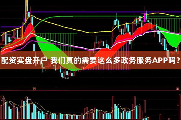 配资实盘开户 我们真的需要这么多政务服务APP吗？