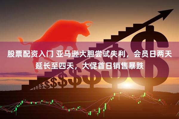 股票配资入门 亚马逊大胆尝试失利，会员日两天延长至四天，大促首日销售暴跌