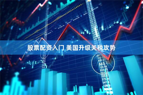 股票配资入门 美国升级关税攻势