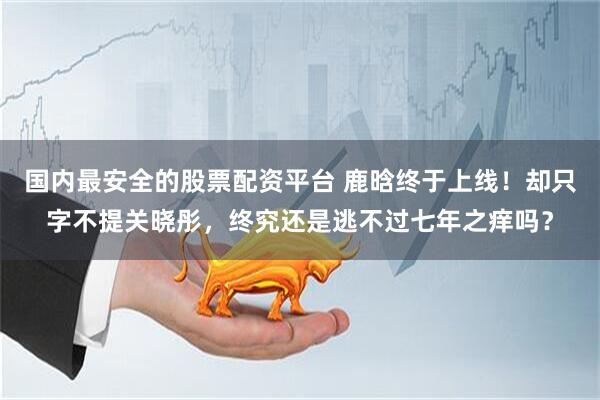 国内最安全的股票配资平台 鹿晗终于上线！却只字不提关晓彤，终究还是逃不过七年之痒吗？