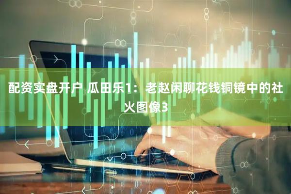 配资实盘开户 瓜田乐1：老赵闲聊花钱铜镜中的社火图像3