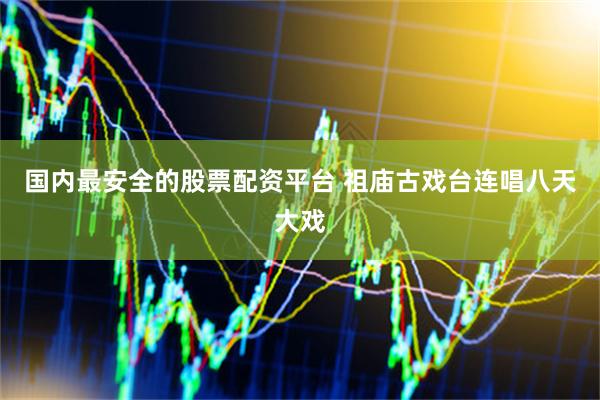 国内最安全的股票配资平台 祖庙古戏台连唱八天大戏