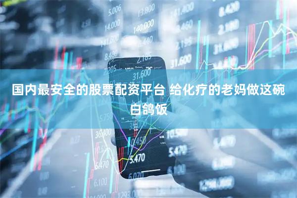 国内最安全的股票配资平台 给化疗的老妈做这碗白鸽饭