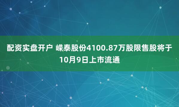 配资实盘开户 嵘泰股份4100.87万股限售股将于10月9日上市流通