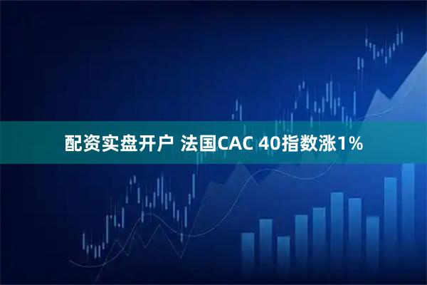 配资实盘开户 法国CAC 40指数涨1%