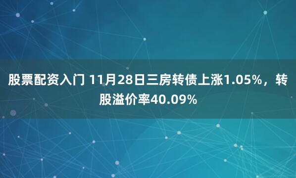 股票配资入门 11月28日三房转债上涨1.05%，转股溢价率40.09%