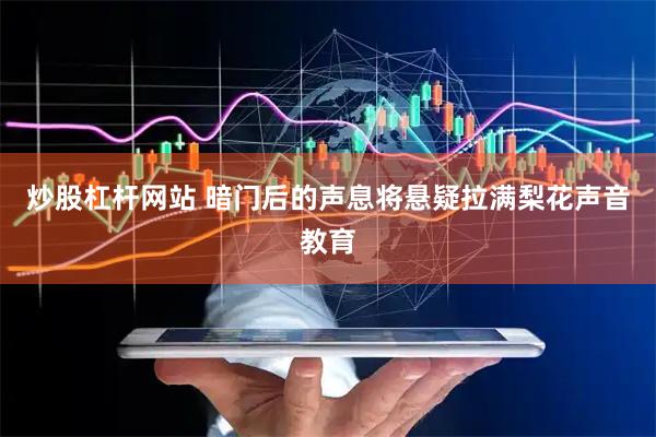 炒股杠杆网站 暗门后的声息将悬疑拉满梨花声音教育