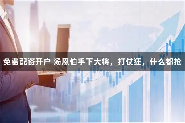 免费配资开户 汤恩伯手下大将，打仗狂，什么都抢