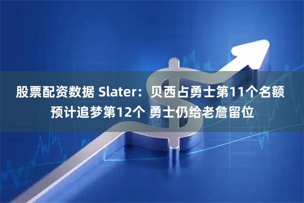 股票配资数据 Slater：贝西占勇士第11个名额 预计追梦第12个 勇士仍给老詹留位