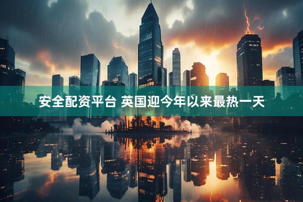 安全配资平台 英国迎今年以来最热一天