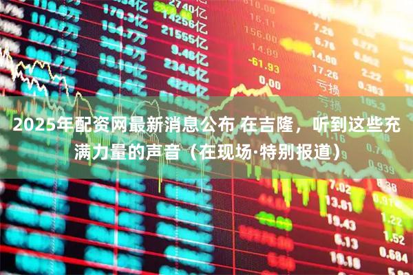 2025年配资网最新消息公布 在吉隆，听到这些充满力量的声音（在现场·特别报道）