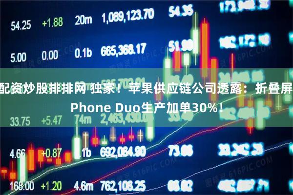 配资炒股排排网 独家！苹果供应链公司透露：折叠屏iPhone Duo生产加单30%！